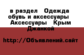  в раздел : Одежда, обувь и аксессуары » Аксессуары . Крым,Джанкой